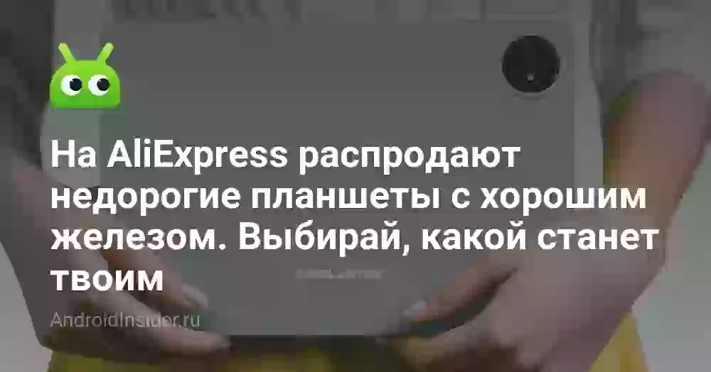 На AliExpress распродают недорогие планшеты с хорошим железом. Выбирай, какой станет твоим