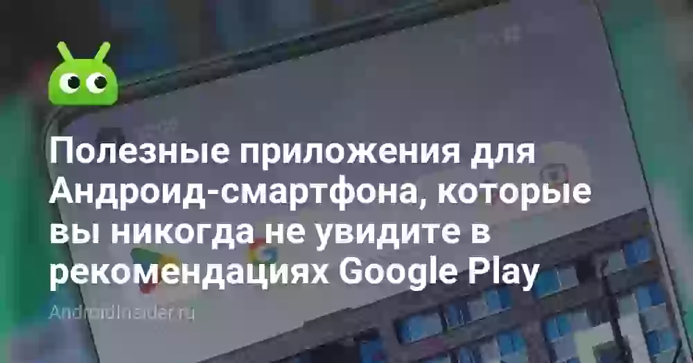 Полезные приложения для Андроид-смартфона, которые вы никогда не увидите в рекомендациях Google Play