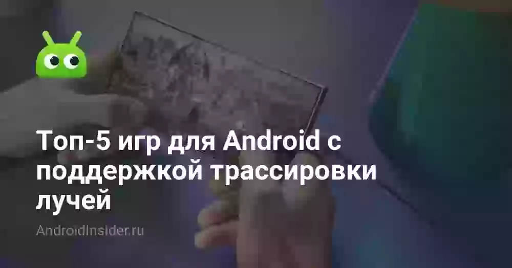 Топ-5 игр для Android с поддержкой трассировки лучей