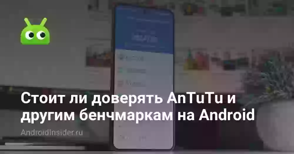 Стоит ли доверять AnTuTu и другим бенчмаркам на Android