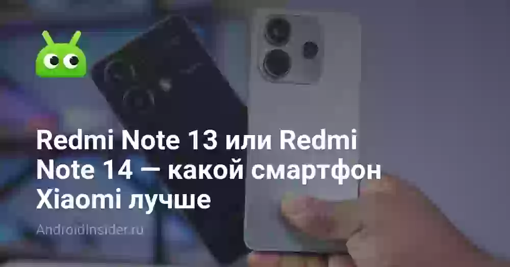 Redmi Note 13 или Redmi Note 14 — какой смартфон Xiaomi лучше