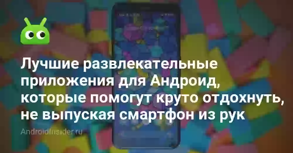 Лучшие развлекательные приложения для Андроид, которые помогут круто отдохнуть, не выпуская смартфон из рук