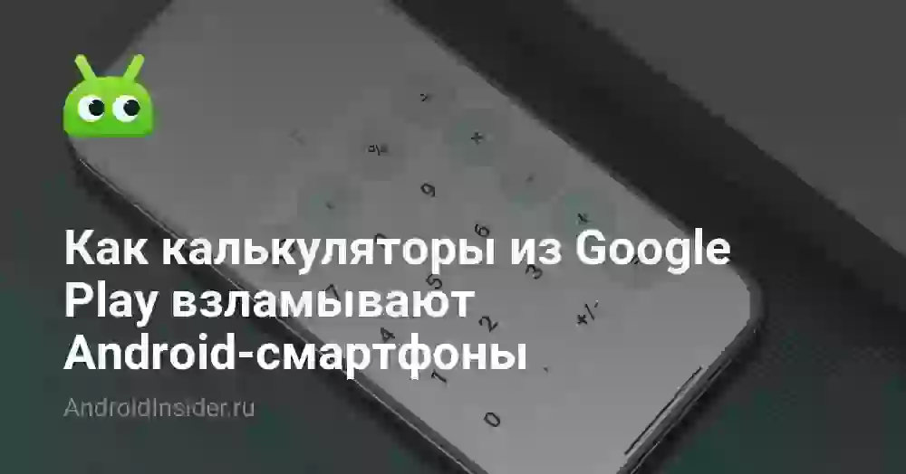 Как калькуляторы из Google Play взламывают Android-смартфоны