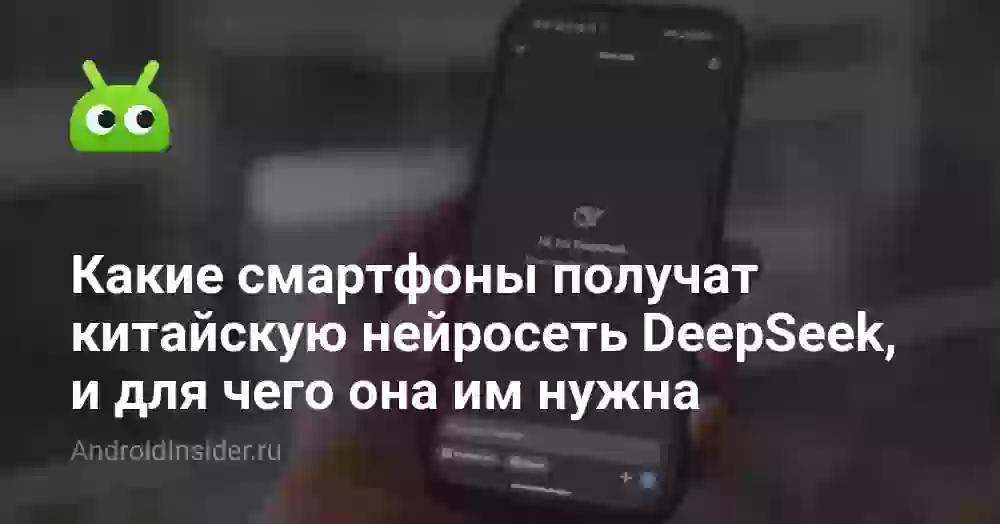 Какие смартфоны получат китайскую нейросеть DeepSeek, и для чего она им нужна