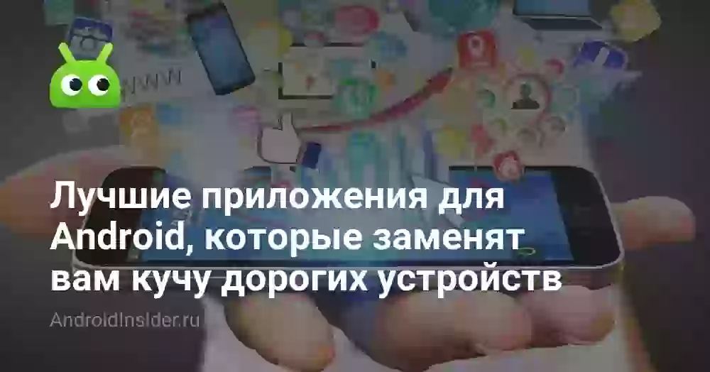 Лучшие приложения для Android, которые заменят вам кучу дорогих устройств