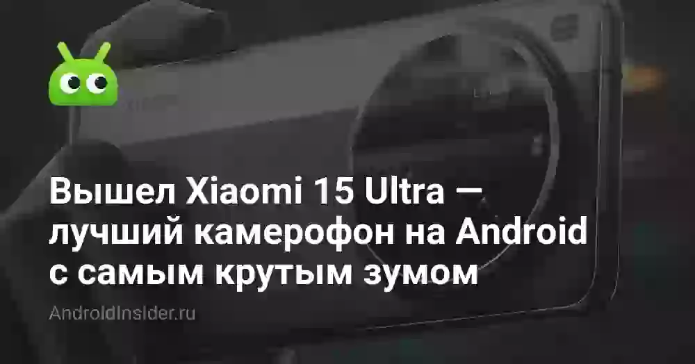 Вышел Xiaomi 15 Ultra — лучший камерофон на Android с самым крутым зумом