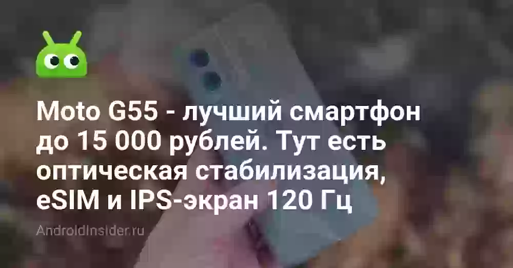 Moto G55 — лучший смартфон до 15 000 рублей. Тут есть оптическая стабилизация, eSIM и IPS-экран 120 Гц