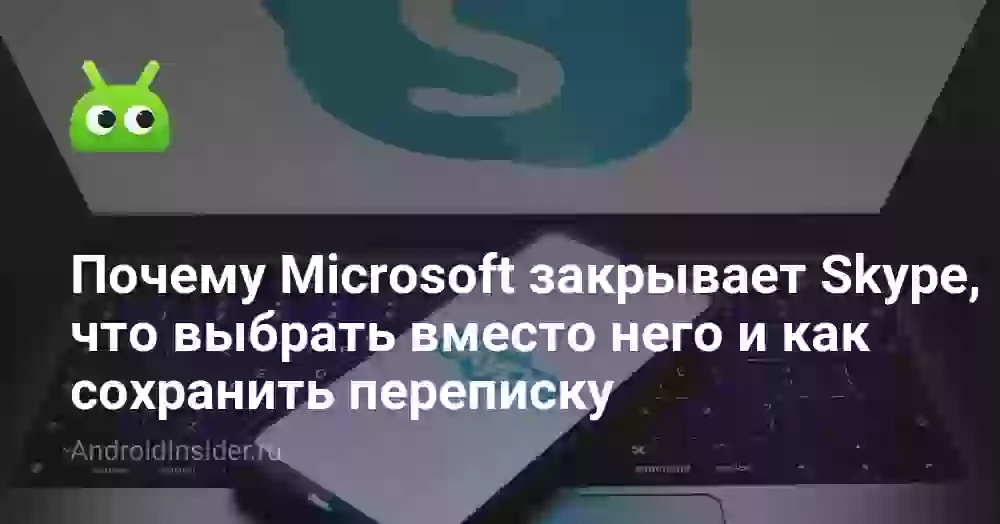 Ушла эпоха. Почему Microsoft закрывает Skype, что выбрать вместо него и как сохранить переписку