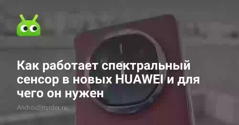 Как работает спектральный сенсор в новых HUAWEI и для чего он нужен