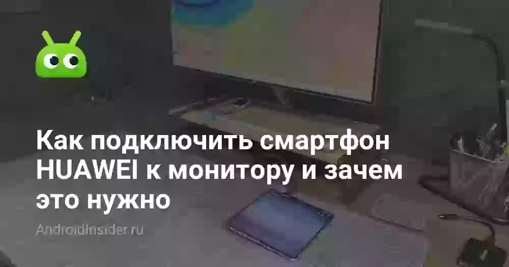 Как подключить смартфон HUAWEI к монитору и зачем это нужно