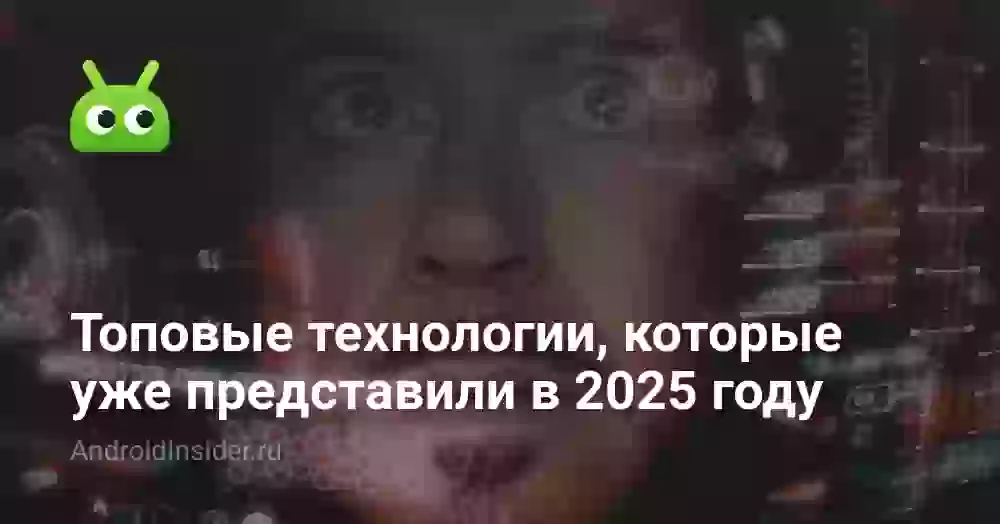 Топовые технологии, которые уже успели представить в 2025 году