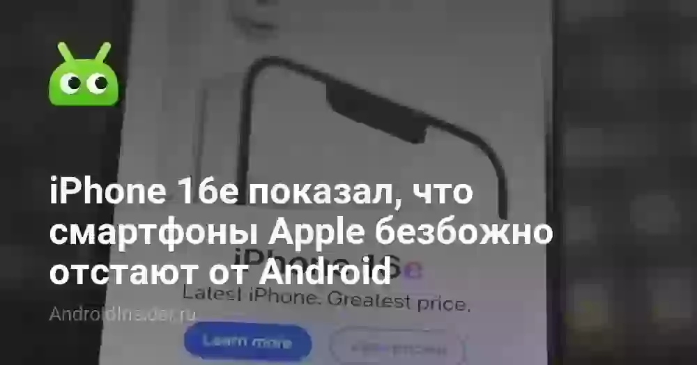 iPhone 16e показал, что смартфоны Apple безбожно отстают от Android