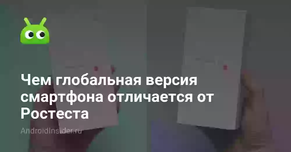 Чем глобальная версия смартфона отличается от Ростеста