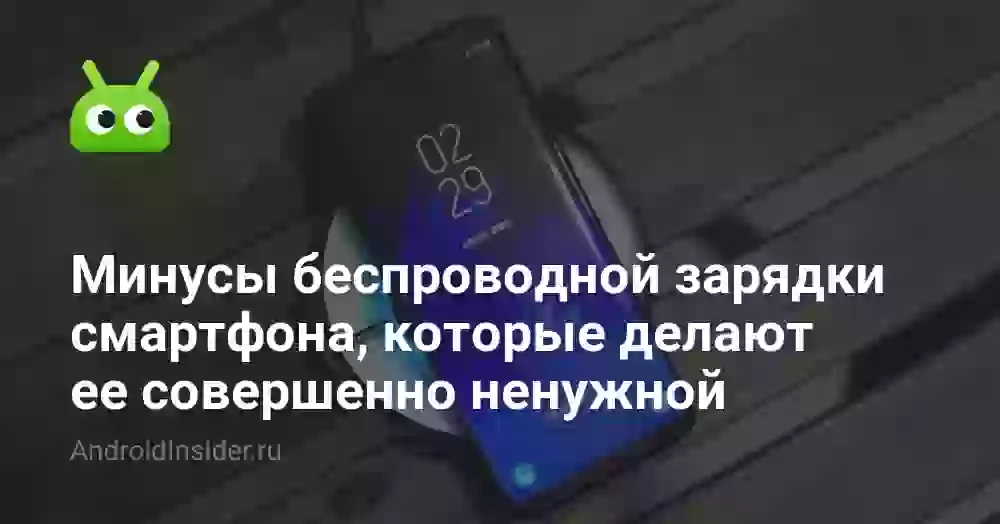 Минусы беспроводной зарядки смартфона, которые делают ее совершенно ненужной