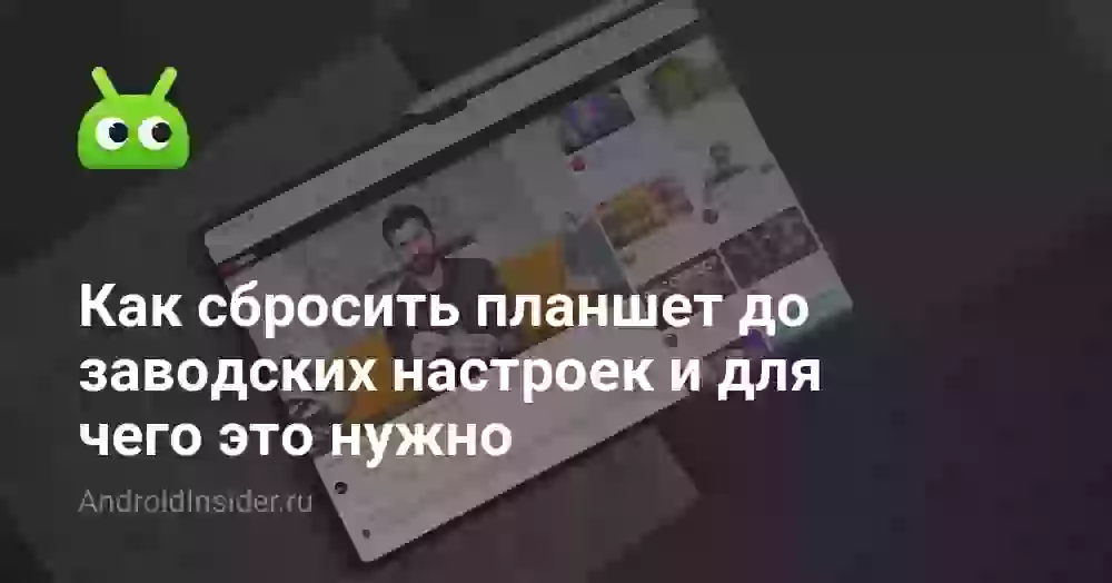 Как сбросить планшет до заводских настроек и для чего это нужно