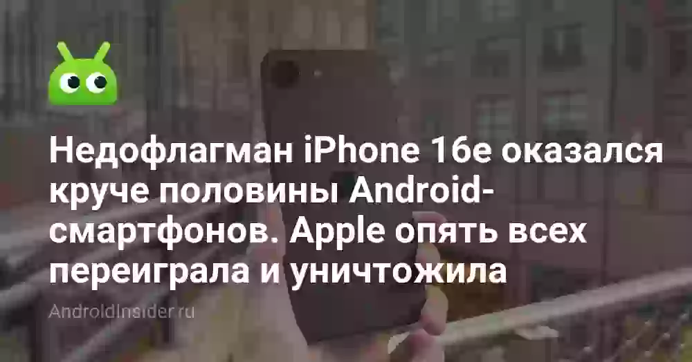 Недофлагман iPhone 16e оказался круче половины Android-смартфонов. Apple опять всех переиграла и уничтожила