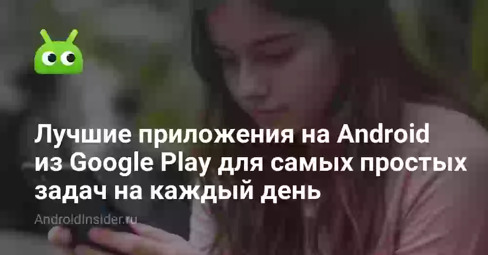 Лучшие приложения на Android из Google Play для самых простых задач на каждый день