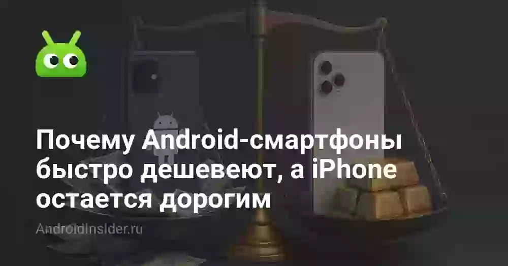 Почему Android-смартфоны быстро дешевеют, а iPhone остается дорогим