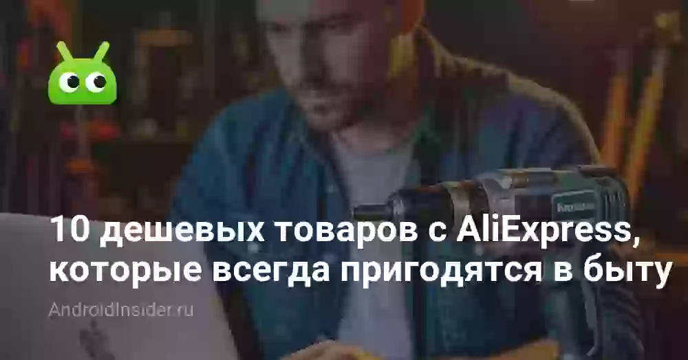 10 дешевых товаров с AliExpress, которые всегда пригодятся в быту