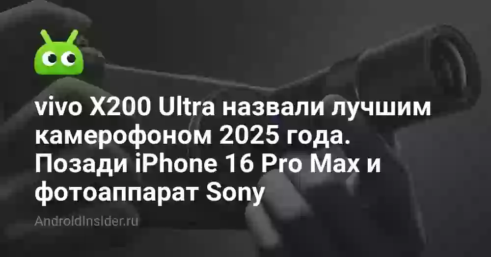 vivo X200 Ultra назвали лучшим камерофоном 2025 года. Позади iPhone 16 Pro Max и фотоаппарат Sony