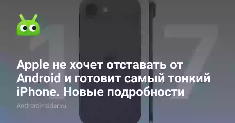 Apple не хочет отставать от Android и готовит самый тонкий iPhone. Новые подробности