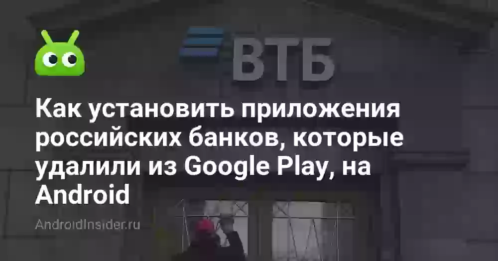 Как установить приложения российских банков, которые удалили из Google Play, на Android