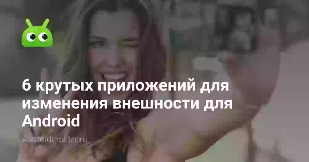 6 крутых приложений для изменения внешности для Android
