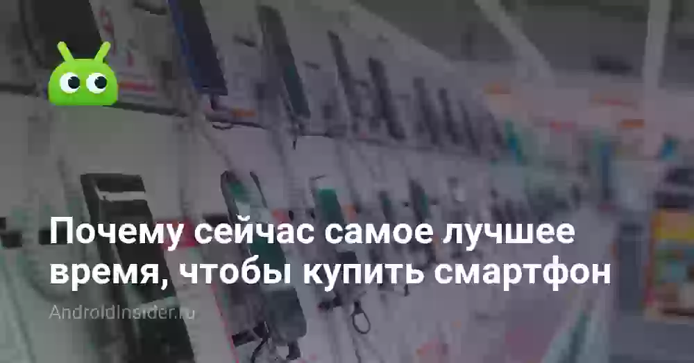Почему сейчас самое лучшее время, чтобы купить смартфон