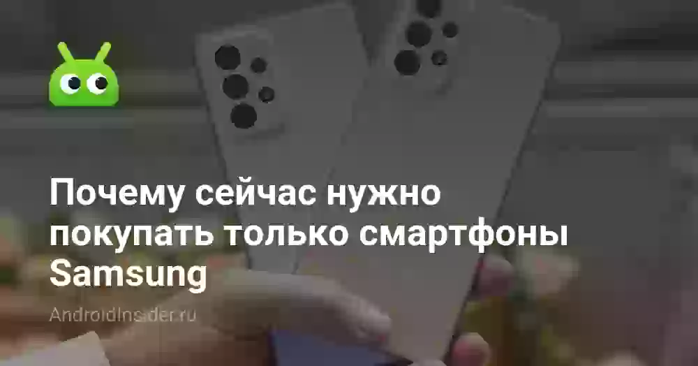 Почему сейчас нужно покупать только смартфоны Samsung