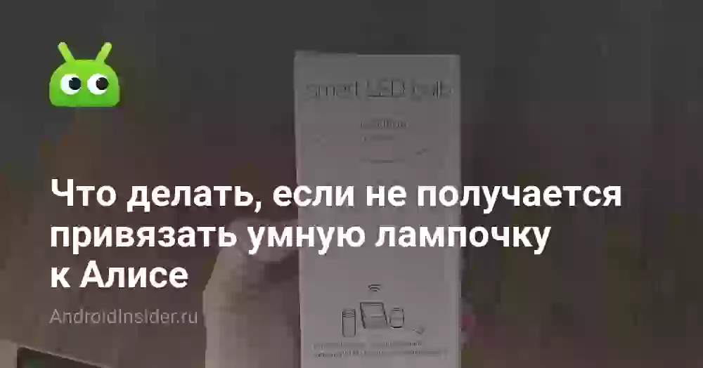 Что делать, если не получается привязать умную лампочку к Алисе