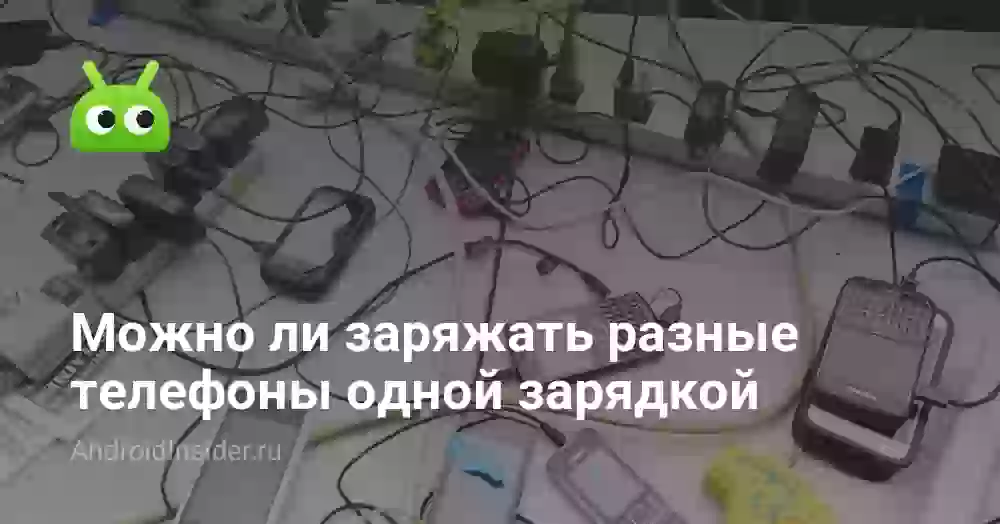 Можно ли заряжать разные телефоны одной зарядкой
