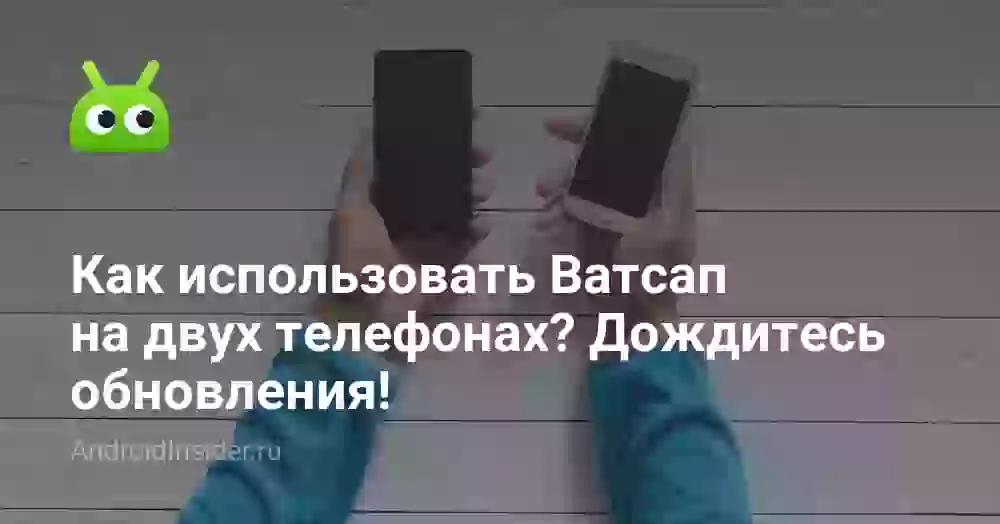 Как использовать Ватсап на двух телефонах? Дождитесь обновления!