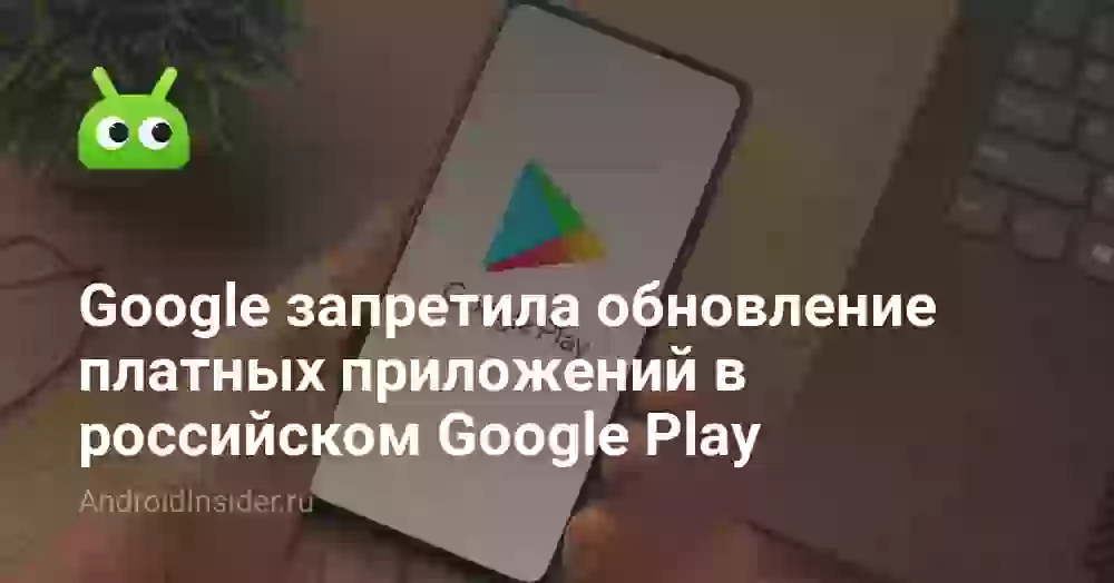 Google запретила обновление платных приложений в российском Google Play