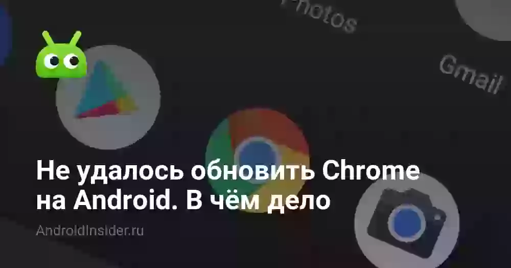 Не удалось обновить Chrome на Android. В чём дело