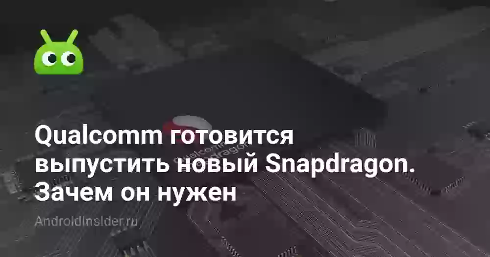 Qualcomm готовится выпустить новый Snapdragon. Зачем он нужен