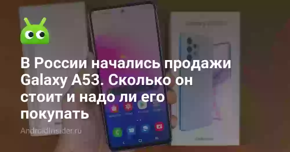 В России начались продажи Galaxy A53. Сколько он стоит и надо ли его покупать