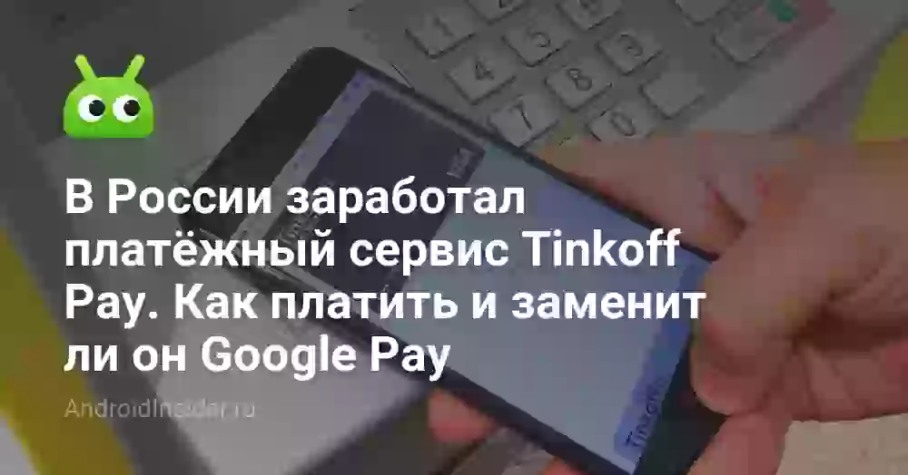 В России заработал платёжный сервис Tinkoff Pay. Как платить и заменит ли он Google Pay
