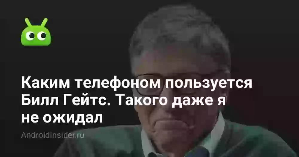 Каким телефоном пользуется Билл Гейтс. Такого даже я не ожидал