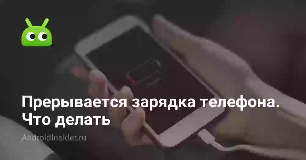 Прерывается зарядка телефона. Что делать