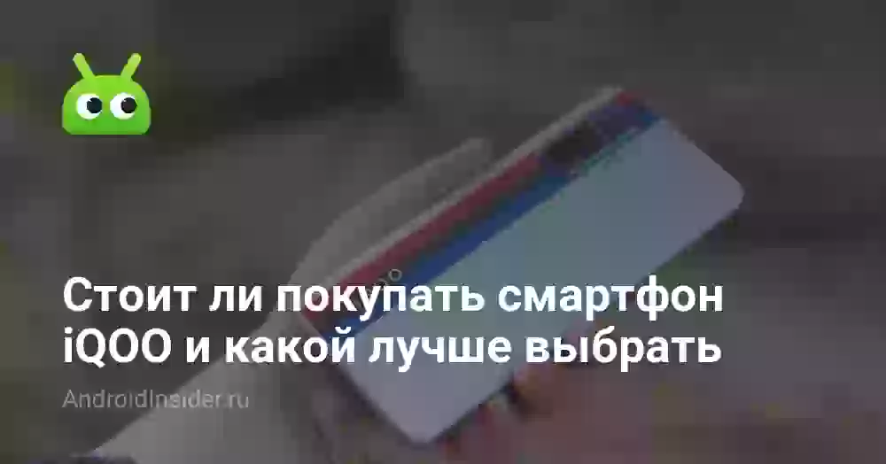 Стоит ли покупать смартфон iQOO и какой лучше выбрать