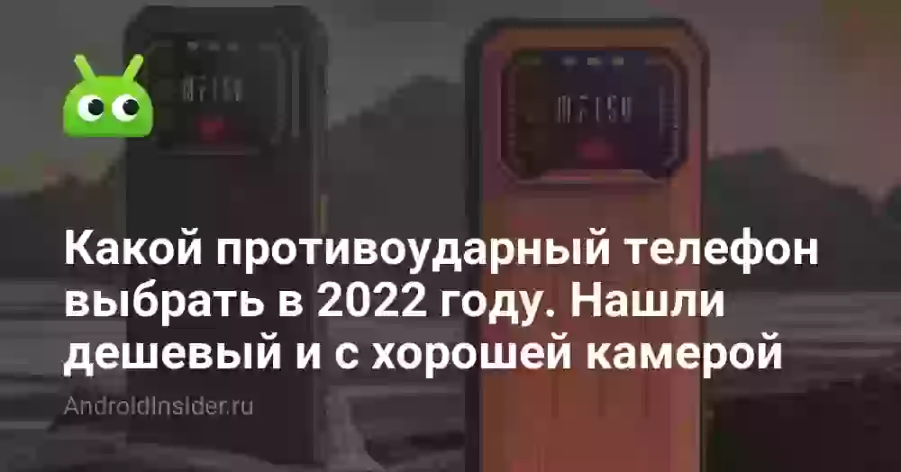 Какой противоударный телефон выбрать в 2022 году. Нашли дешевый и с хорошей камерой