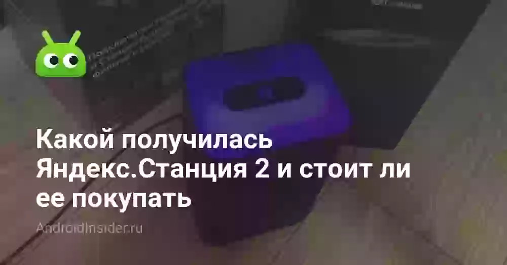 Какой получилась Яндекс.Станция 2 и стоит ли ее покупать