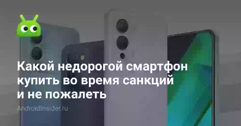 Какой недорогой смартфон купить во время санкций и не пожалеть