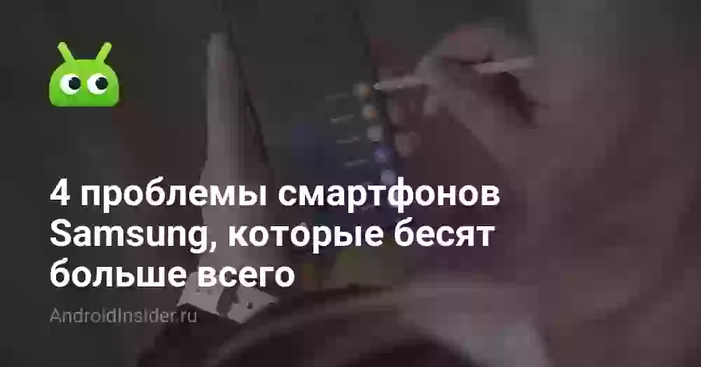 4 проблемы смартфонов Samsung, которые бесят больше всего