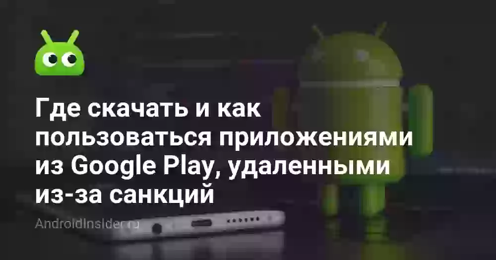 Где скачать и как пользоваться приложениями из Google Play, удаленными из-за санкций