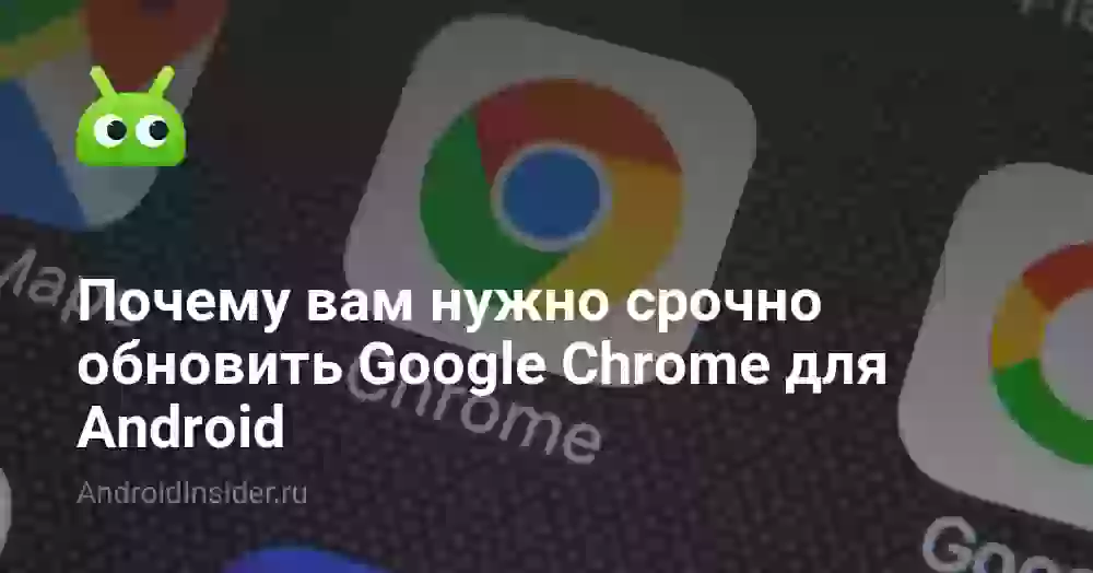 Почему вам нужно срочно обновить Google Chrome для Android