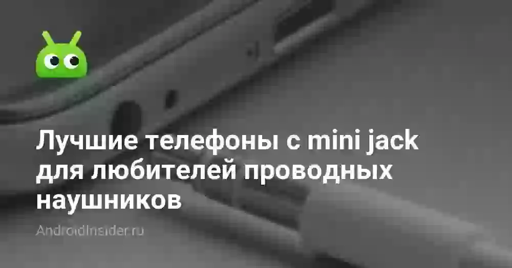 Лучшие телефоны с mini jack для любителей проводных наушников