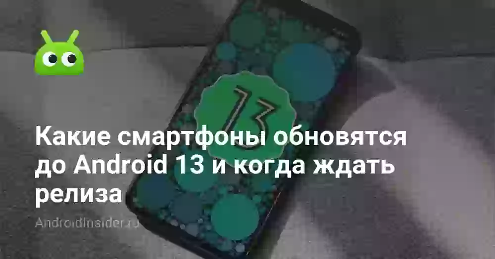 Какие смартфоны обновятся до Android 13 и когда ждать релиза