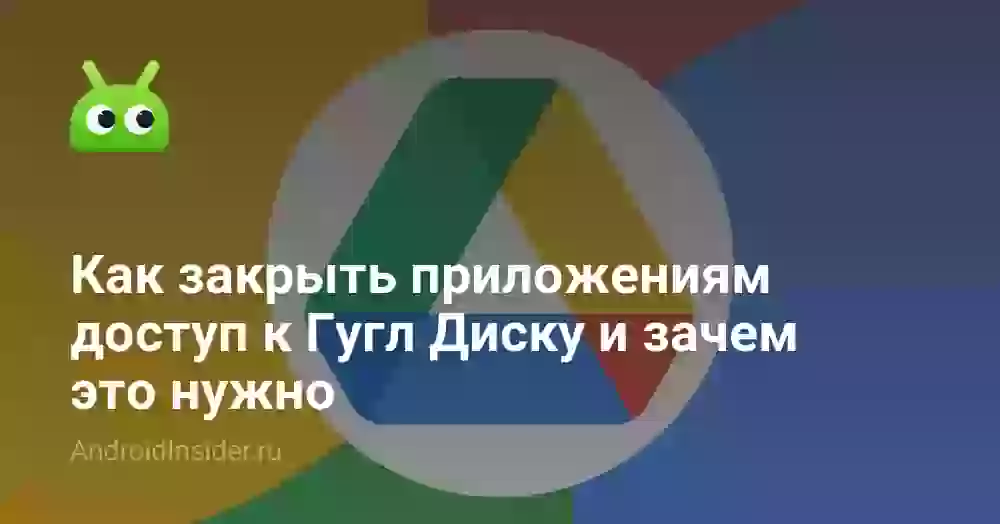 Как закрыть приложениям доступ к Гугл Диску и зачем это нужно