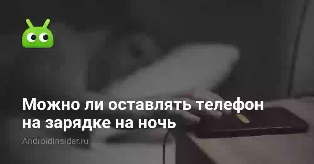 Можно ли оставлять телефон на зарядке на ночь